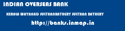 INDIAN OVERSEAS BANK  KERALA WAYANAD SULTHANBATHERY SULTHAN BATHERY  banks information 